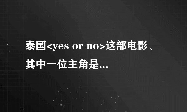 泰国<yes or no>这部电影、其中一位主角是男的还是女的？