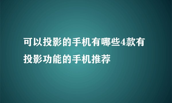 可以投影的手机有哪些4款有投影功能的手机推荐