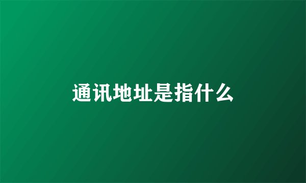 通讯地址是指什么