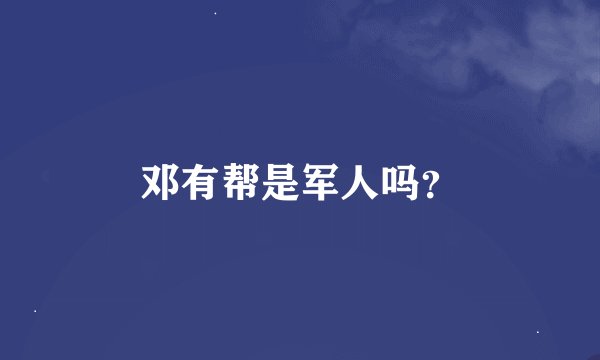 邓有帮是军人吗？