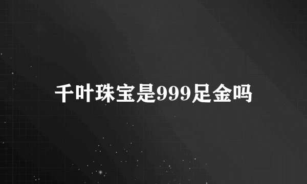千叶珠宝是999足金吗