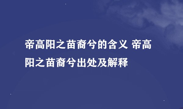 帝高阳之苗裔兮的含义 帝高阳之苗裔兮出处及解释