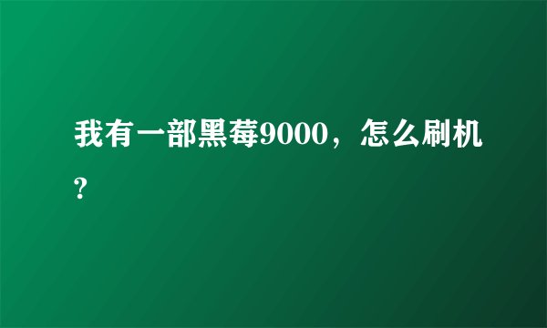 我有一部黑莓9000，怎么刷机?