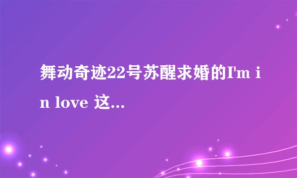 舞动奇迹22号苏醒求婚的I'm in love 这个首歌是谁唱的啊.?