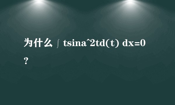 为什么∫tsina^2td(t) dx=0？