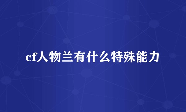 cf人物兰有什么特殊能力