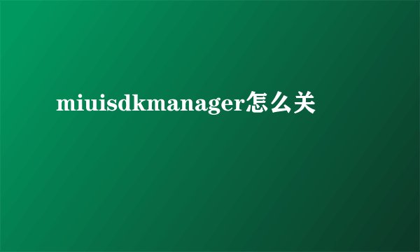 miuisdkmanager怎么关