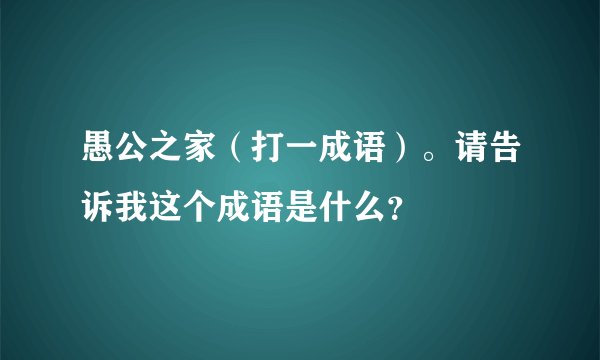 愚公之家（打一成语）。请告诉我这个成语是什么？