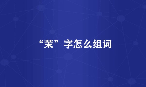 “茉”字怎么组词