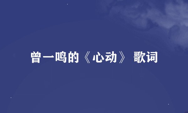 曾一鸣的《心动》 歌词
