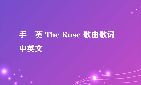 手嶌葵 The Rose 歌曲歌词 中英文