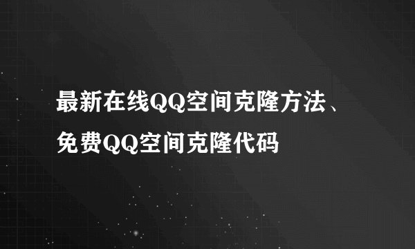最新在线QQ空间克隆方法、免费QQ空间克隆代码