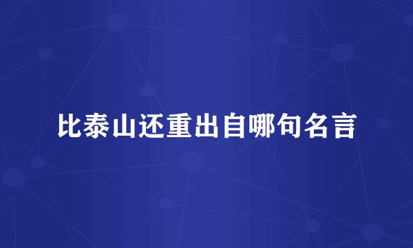 比泰山还重出自哪句名言