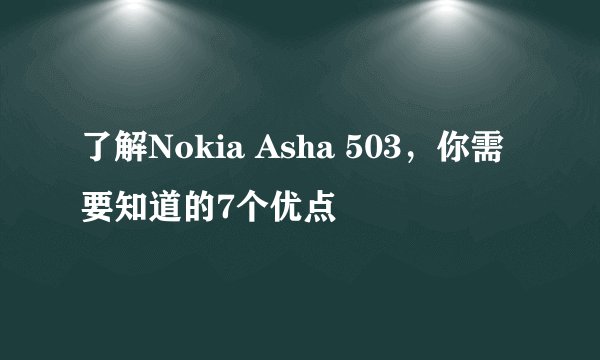 了解Nokia Asha 503，你需要知道的7个优点