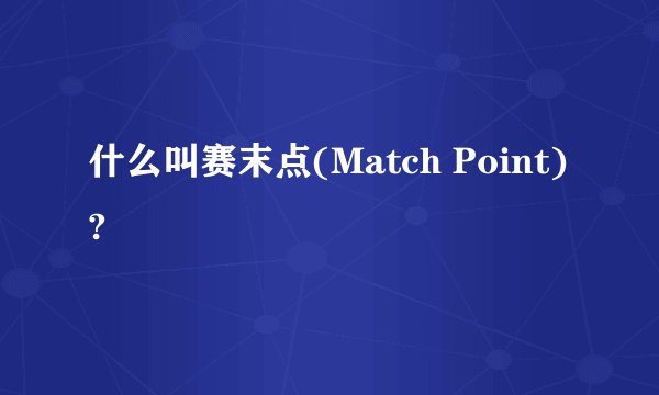 什么叫赛末点(Match Point)?