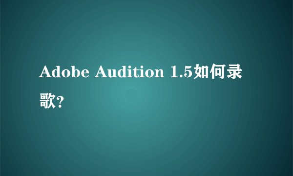 Adobe Audition 1.5如何录歌？