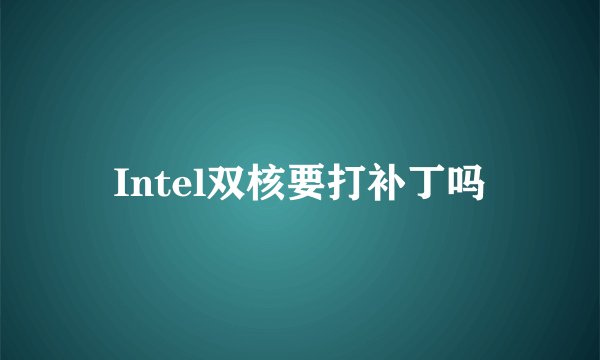 Intel双核要打补丁吗