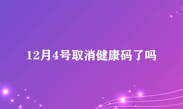 12月4号取消健康码了吗