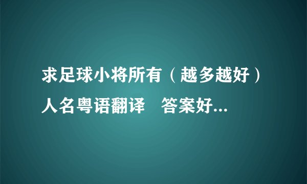 求足球小将所有（越多越好）人名粤语翻译   答案好的追加悬赏