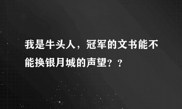 我是牛头人，冠军的文书能不能换银月城的声望？？