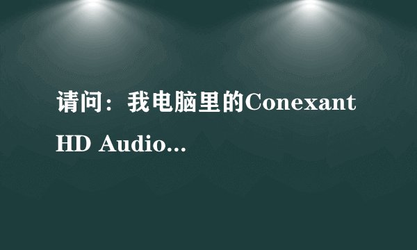 请问：我电脑里的Conexant HD Audio 是一个什么东东？我可以删除吗？