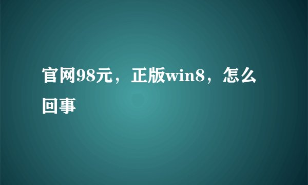 官网98元，正版win8，怎么回事