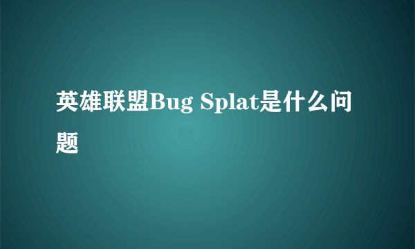 英雄联盟Bug Splat是什么问题