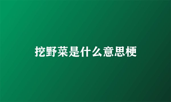 挖野菜是什么意思梗