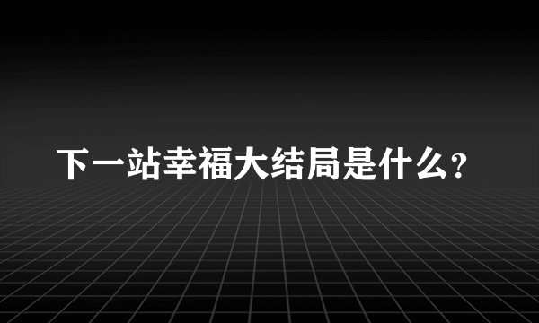 下一站幸福大结局是什么？