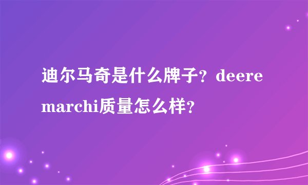 迪尔马奇是什么牌子？deeremarchi质量怎么样？