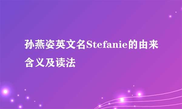 孙燕姿英文名Stefanie的由来含义及读法