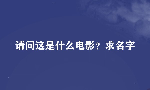 请问这是什么电影？求名字