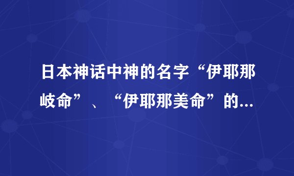 日本神话中神的名字“伊耶那岐命”、“伊耶那美命”的具体意思