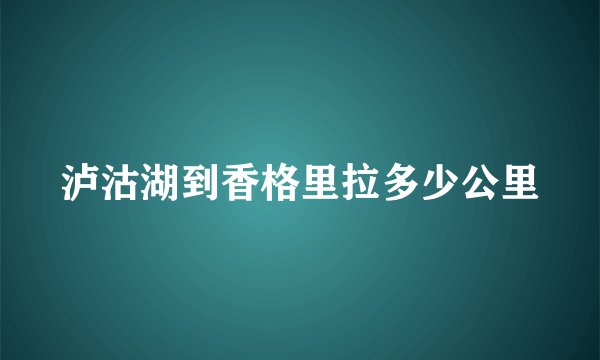 泸沽湖到香格里拉多少公里