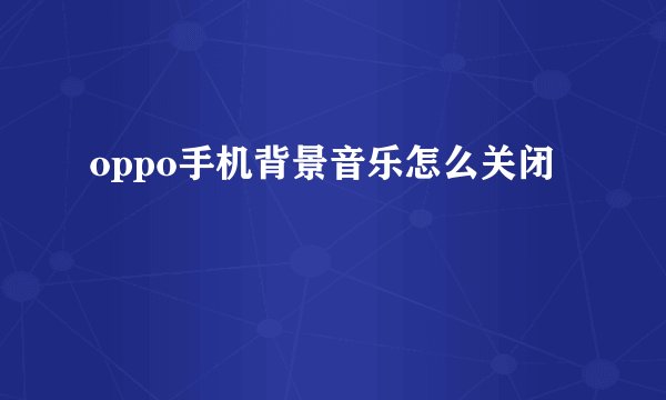 oppo手机背景音乐怎么关闭