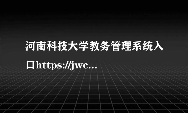 河南科技大学教务管理系统入口https://jwc.haust.edu.cn/