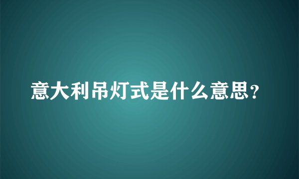 意大利吊灯式是什么意思？