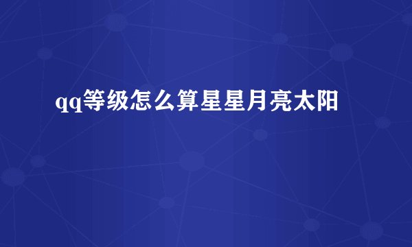 qq等级怎么算星星月亮太阳