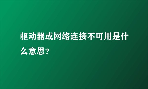 驱动器或网络连接不可用是什么意思？