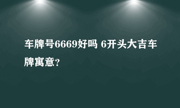 车牌号6669好吗 6开头大吉车牌寓意？