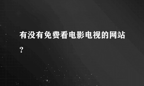 有没有免费看电影电视的网站？