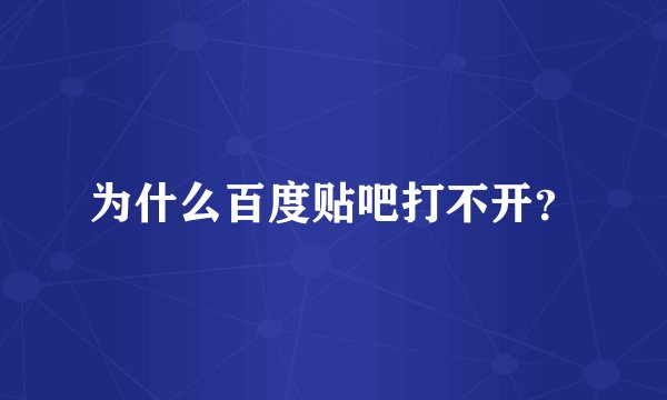 为什么百度贴吧打不开？