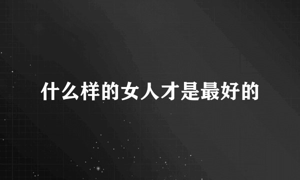 什么样的女人才是最好的