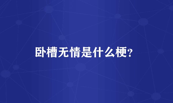 卧槽无情是什么梗？