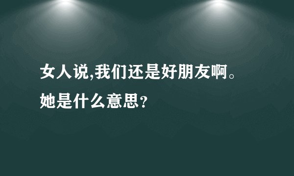 女人说,我们还是好朋友啊。她是什么意思？