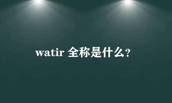 watir 全称是什么？