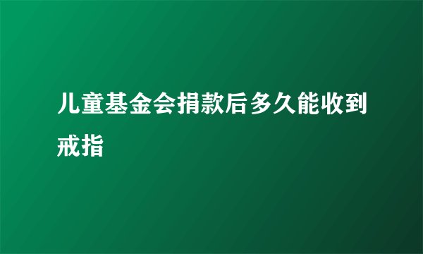 儿童基金会捐款后多久能收到戒指