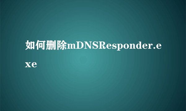 如何删除mDNSResponder.exe