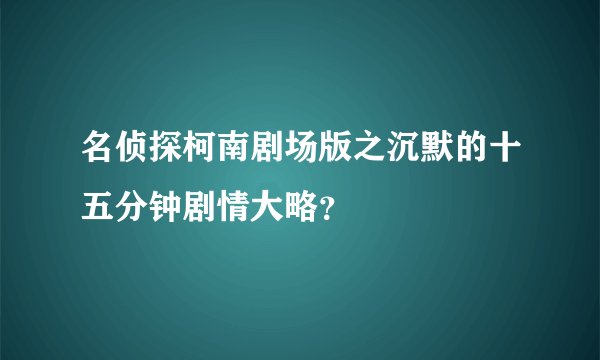 名侦探柯南剧场版之沉默的十五分钟剧情大略？