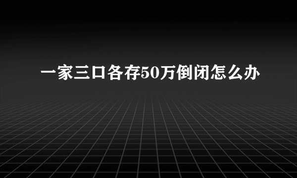 一家三口各存50万倒闭怎么办
